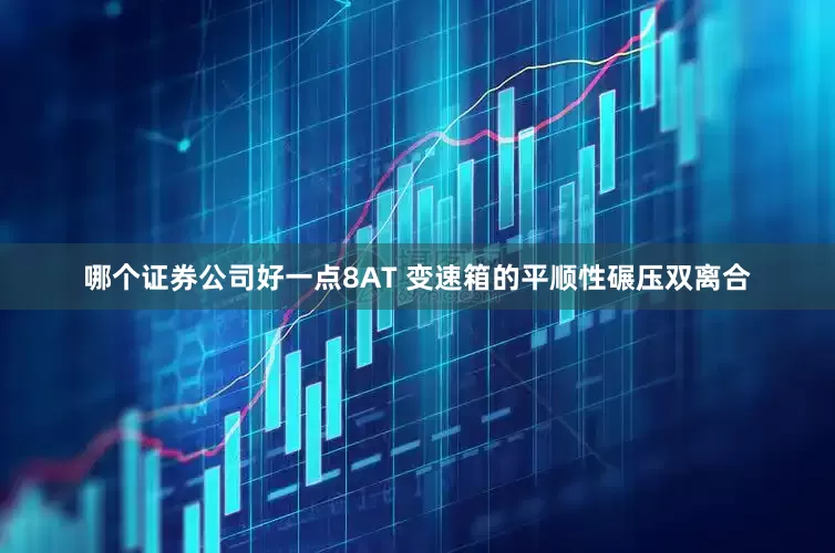 哪个证券公司好一点8AT 变速箱的平顺性碾压双离合