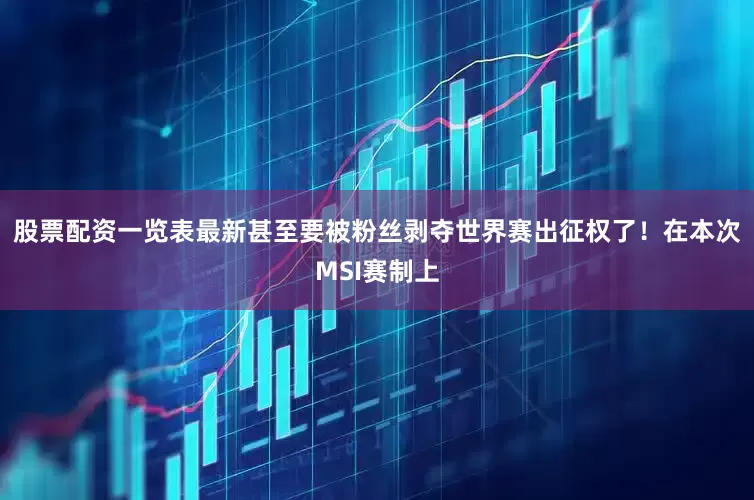 股票配资一览表最新甚至要被粉丝剥夺世界赛出征权了！在本次MSI赛制上