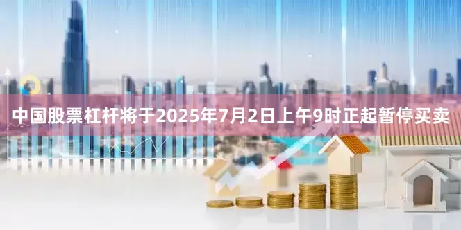 中国股票杠杆将于2025年7月2日上午9时正起暂停买卖