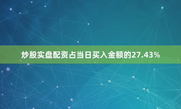 炒股实盘配资占当日买入金额的27.43%