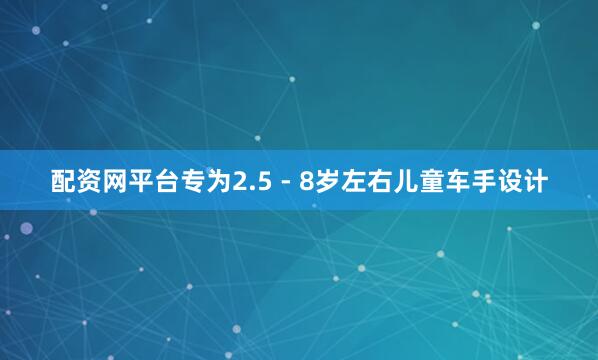 配资网平台专为2.5 - 8岁左右儿童车手设计