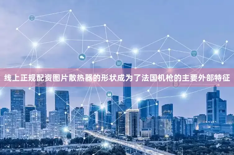 线上正规配资图片散热器的形状成为了法国机枪的主要外部特征