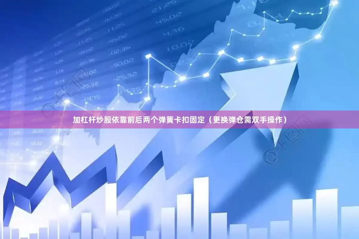 加杠杆炒股依靠前后两个弹簧卡扣固定（更换弹仓需双手操作）