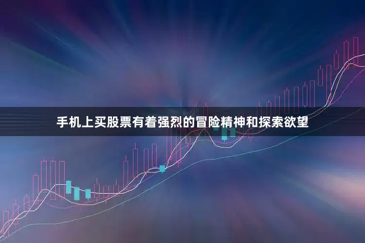 手机上买股票有着强烈的冒险精神和探索欲望