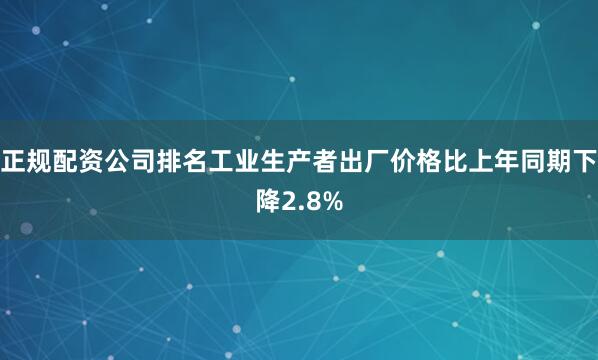 正规配资公司排名工业生产者出厂价格比上年同期下降2.8%