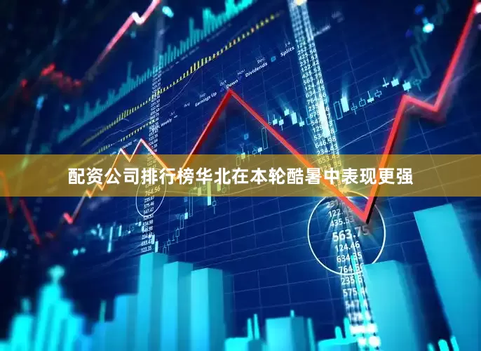 配资公司排行榜华北在本轮酷暑中表现更强