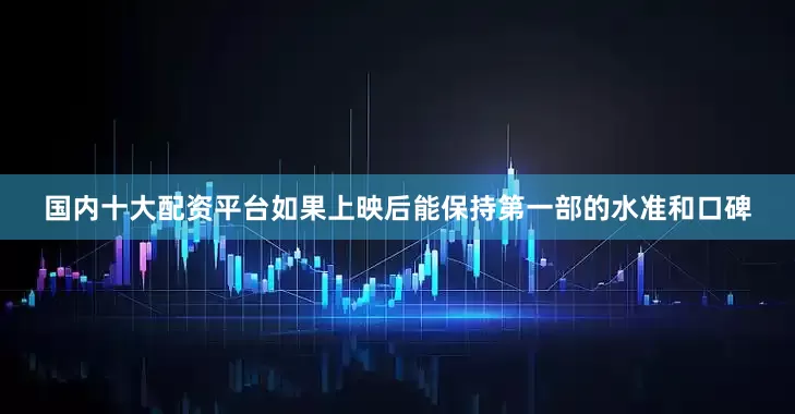 国内十大配资平台如果上映后能保持第一部的水准和口碑