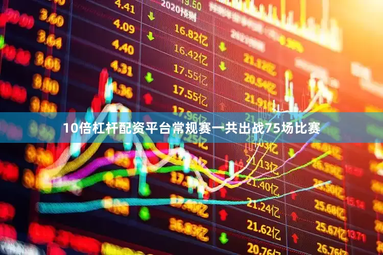 10倍杠杆配资平台常规赛一共出战75场比赛