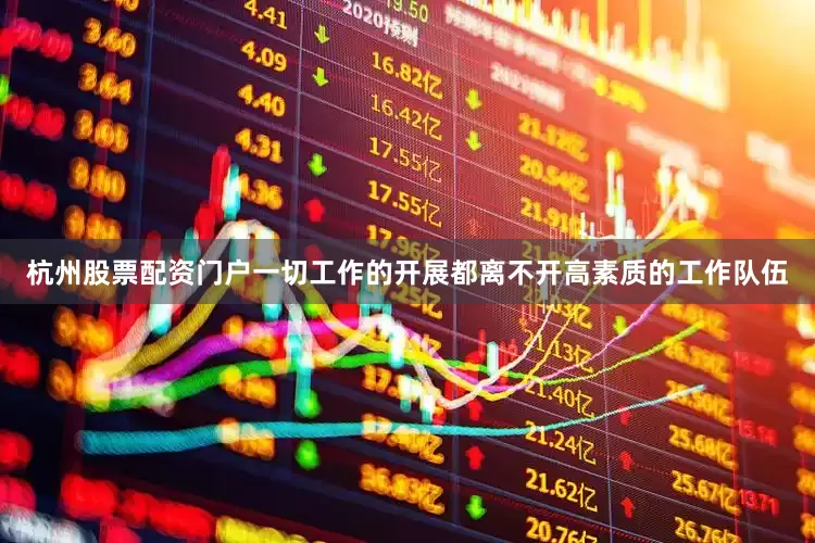 杭州股票配资门户一切工作的开展都离不开高素质的工作队伍
