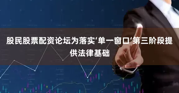 股民股票配资论坛为落实‘单一窗口‘第三阶段提供法律基础