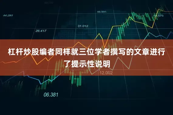 杠杆炒股编者同样就三位学者撰写的文章进行了提示性说明