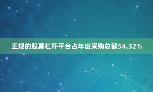 正规的股票杠杆平台占年度采购总额54.32%