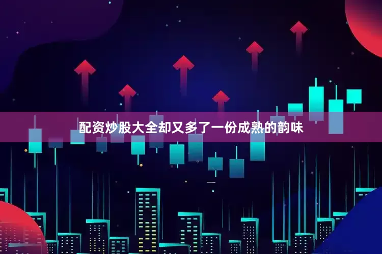 配资炒股大全却又多了一份成熟的韵味