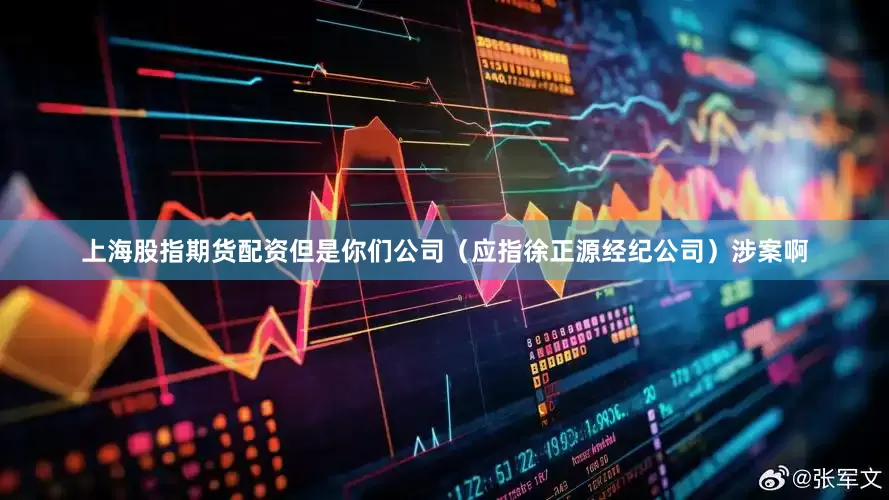 上海股指期货配资但是你们公司（应指徐正源经纪公司）涉案啊