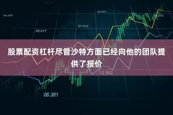 股票配资杠杆尽管沙特方面已经向他的团队提供了报价