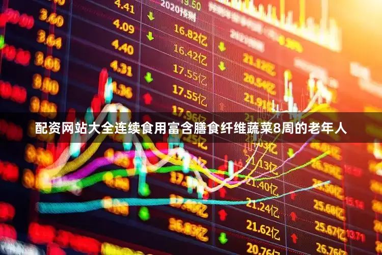 配资网站大全连续食用富含膳食纤维蔬菜8周的老年人