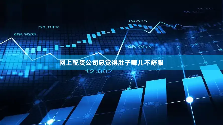 网上配资公司总觉得肚子哪儿不舒服