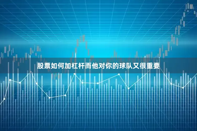 股票如何加杠杆而他对你的球队又很重要