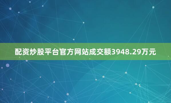 配资炒股平台官方网站成交额3948.29万元