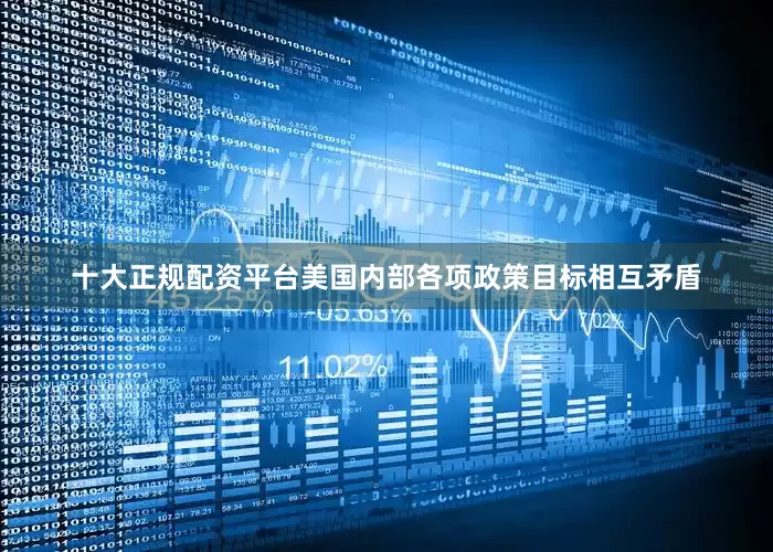 十大正规配资平台美国内部各项政策目标相互矛盾