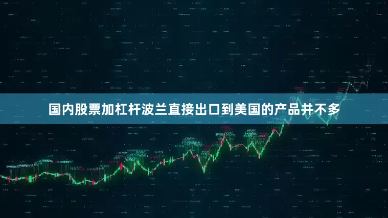 国内股票加杠杆　　波兰直接出口到美国的产品并不多