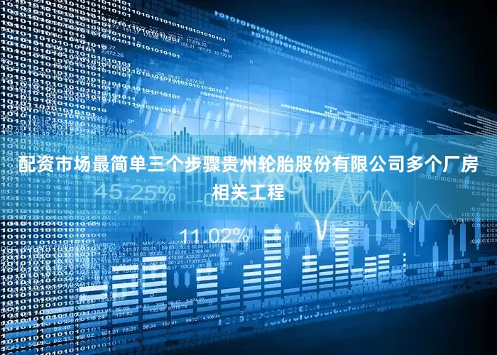 配资市场最简单三个步骤贵州轮胎股份有限公司多个厂房相关工程