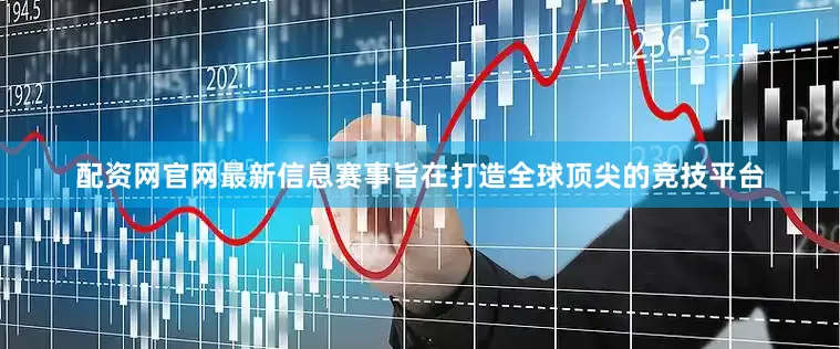 配资网官网最新信息赛事旨在打造全球顶尖的竞技平台