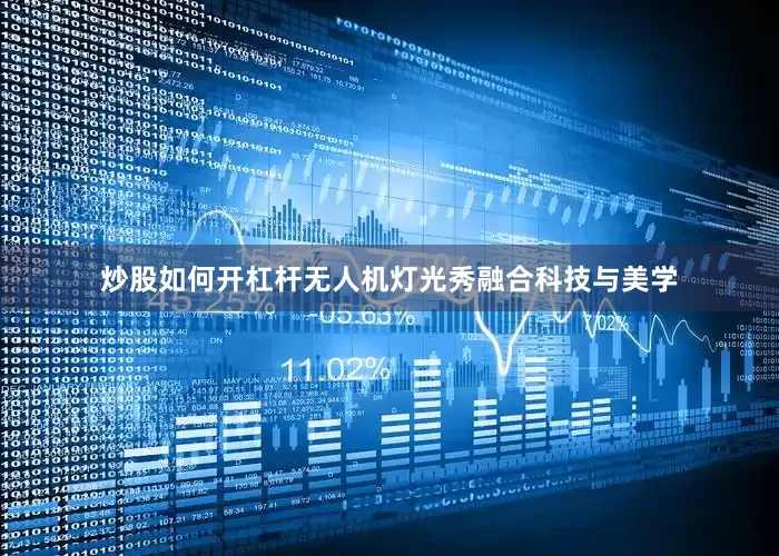炒股如何开杠杆无人机灯光秀融合科技与美学