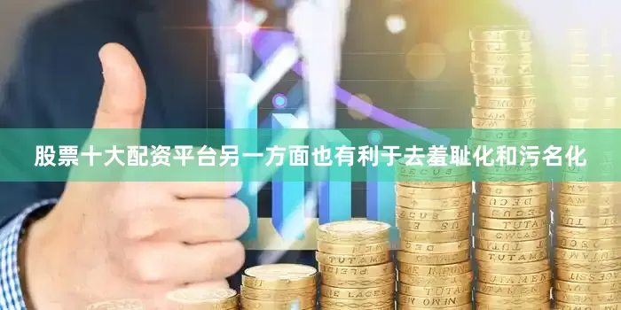 股票十大配资平台另一方面也有利于去羞耻化和污名化