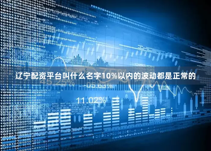 辽宁配资平台叫什么名字10%以内的波动都是正常的