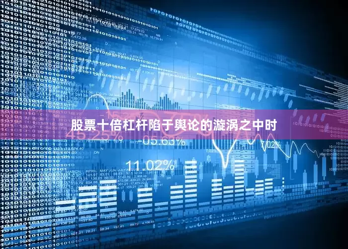 股票十倍杠杆陷于舆论的漩涡之中时