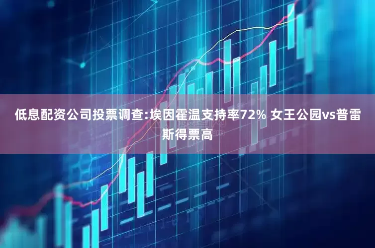 低息配资公司投票调查:埃因霍温支持率72% 女王公园vs普雷斯得票高