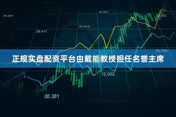 正规实盘配资平台由戴能教授担任名誉主席