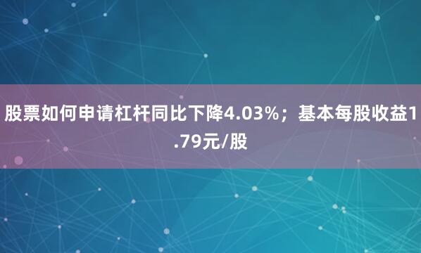股票如何申请杠杆同比下降4.03%；基本每股收益1.79元/股