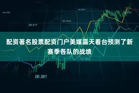 配资著名股票配资门户美媒露天看台预测了新赛季各队的战绩