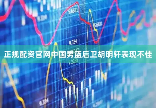 正规配资官网中国男篮后卫胡明轩表现不佳