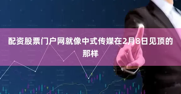 配资股票门户网就像中式传媒在2月8日见顶的那样