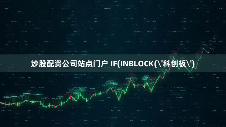 炒股配资公司站点门户 IF(INBLOCK('科创板')