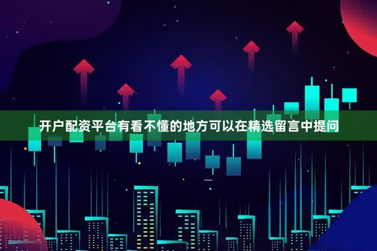 开户配资平台有看不懂的地方可以在精选留言中提问