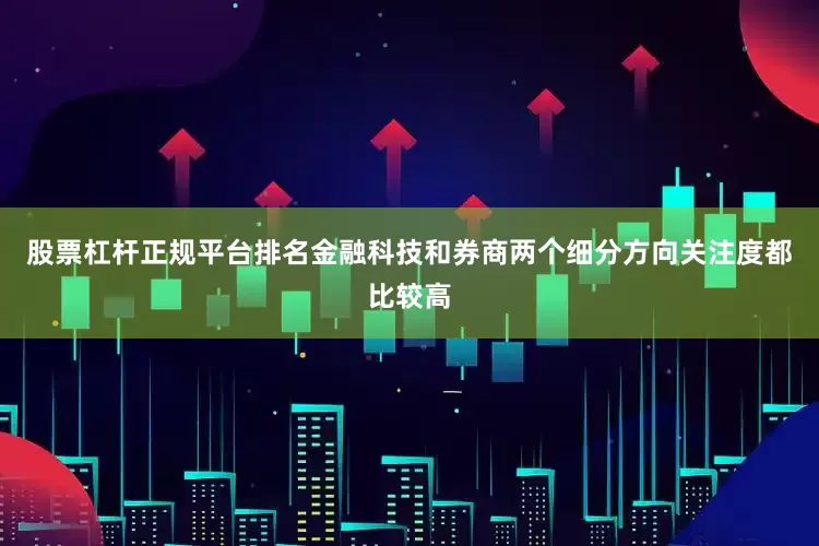 股票杠杆正规平台排名金融科技和券商两个细分方向关注度都比较高
